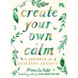 Create Your Own Calm: A Journal for Quieting Anxiety -- Meera Lee Patel